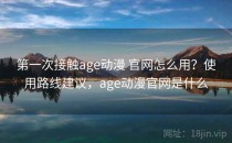 第一次接触age动漫 官网怎么用？使用路线建议，age动漫官网是什么