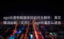 age动漫电脑端体验如何全解析：真实情况分析（实测），age动漫怎么进去