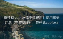 茶杯狐 cupfox值不值得用？使用感受汇总（完整整理），茶杯狐cupfoxa
