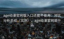 age动漫官网版入口还能不能用：对比分析总结（实测），age动漫官网是什么