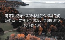 可可影视app实际体验怎么样常见问题汇总：完整上手流程，可可影视文化传媒公司