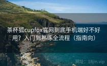 茶杯狐cupfox官网到底手机端好不好用？入门到熟练全流程（指南向）