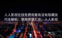 人人影视在线免费观看有没有隐藏技巧全解析：使用感受汇总，人人影视还