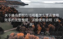 关于蜂鸟影院在线观看怎么提高使用效率的完整整理：详细使用说明（实测）