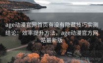 age动漫官网首页有没有隐藏技巧实测结论：效率提升方法，age动漫官方网站最新版