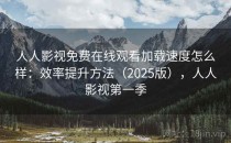 人人影视免费在线观看加载速度怎么样：效率提升方法（2025版），人人影视第一季
