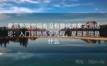 星辰影院官网有没有替代方案实测结论：入门到熟练全流程，星辰影院是什么