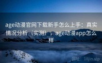 age动漫官网下载新手怎么上手：真实情况分析（实测），age动漫app怎么样