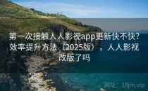 第一次接触人人影视app更新快不快？效率提升方法（2025版），人人影视改版了吗