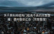 关于<strong>黑料网</strong>使用门槛高不高的完整整理：使用感受汇总（完整整理）