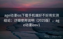 age动漫ios下载手机端好不好用实测结论：详细使用说明（2025版），age动漫iosv1
