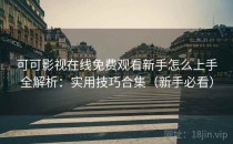 可可影视在线免费观看新手怎么上手全解析：实用技巧合集（新手必看）