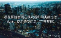 樱花影院官网在线观看和同类相比怎么样：使用感受汇总（完整整理）
