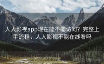 人人影视app现在能不能访问？完整上手流程，人人影视不能在线看吗