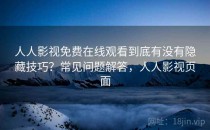 人人影视免费在线观看到底有没有隐藏技巧？常见问题解答，人人影视页面