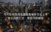 可可影视在线免费观看新手怎么上手常见问题汇总：常见问题解答