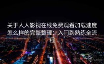 关于人人影视在线免费观看加载速度怎么样的完整整理：入门到熟练全流程