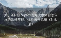 关于茶杯狐cupfox官网搜索体验怎么样的系统整理：体验报告总结（对比后）