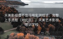 天美影视值不值得用实测结论：完整上手流程（对比后），天美艺术影视培训学校