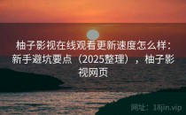 柚子影视在线观看更新速度怎么样：新手避坑要点（2025整理），柚子影视网页