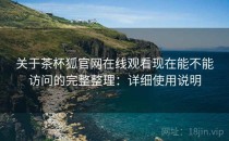 关于茶杯狐官网在线观看现在能不能访问的完整整理：详细使用说明