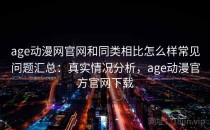 age动漫网官网和同类相比怎么样常见问题汇总：真实情况分析，age动漫官方官网下载