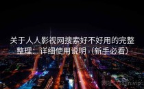 关于人人影视网搜索好不好用的完整整理：详细使用说明（新手必看）
