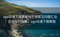 age动漫下载更新快不快常见问题汇总：实用技巧合集，age动漫下载教程