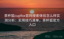 茶杯狐cupfox官网搜索体验怎么样实测分析：实用技巧清单，茶杯狐官方入口