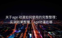 关于age 动漫如何使用的完整整理：实测结果整理，age动漫在哪