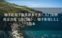 柚子影视下载资源多不多：入门到熟练全流程（2025版），柚子影视1.5.1.6版本