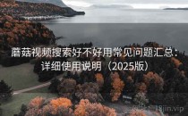蘑菇视频搜索好不好用常见问题汇总：详细使用说明（2025版）