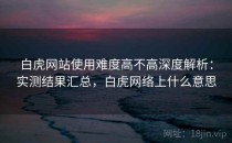 白虎网站使用难度高不高深度解析：实测结果汇总，白虎网络上什么意思