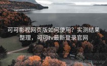 可可影视网页版如何使用？实测结果整理，可可tv最新登录官网
