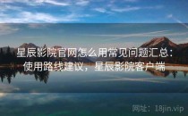 星辰影院官网怎么用常见问题汇总：使用路线建议，星辰影院客户端