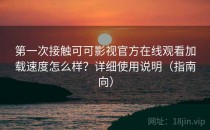 第一次接触可可影视官方在线观看加载速度怎么样？详细使用说明（指南向）