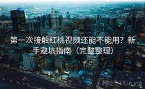 第一次接触红桃视频还能不能用？新手避坑指南（完整整理）