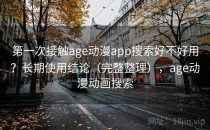 第一次接触age动漫app搜索好不好用？长期使用结论（完整整理），age动漫动画搜索