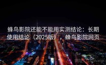 蜂鸟影院还能不能用实测结论：长期使用结论（2025版），蜂鸟影院网页