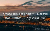 age动漫官网下载如何使用：推荐使用路径（对比后），age动漫客户端