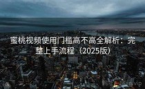 蜜桃视频使用门槛高不高全解析：完整上手流程（2025版）