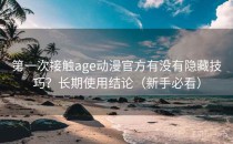 第一次接触age动漫官方有没有隐藏技巧？长期使用结论（新手必看）