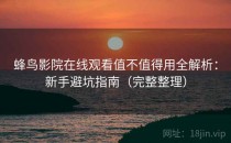 蜂鸟影院在线观看值不值得用全解析：新手避坑指南（完整整理）