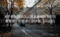 关于樱桃视频怎么提高使用效率的完整整理：优缺点一次讲清（对比后）