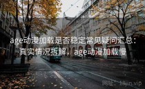 age动漫加载是否稳定常见疑问汇总：真实情况拆解，age动漫加载慢