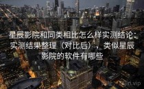 星辰影院和同类相比怎么样实测结论：实测结果整理（对比后），类似星辰影院的软件有哪些