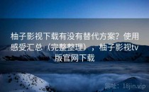 柚子影视下载有没有替代方案？使用感受汇总（完整整理），柚子影视tv版官网下载