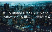 第一次接触樱花影院入口更新快不快？详细使用说明（对比后），樱花影视1.1.8