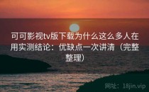 可可影视tv版下载为什么这么多人在用实测结论：优缺点一次讲清（完整整理）