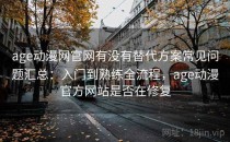 age动漫网官网有没有替代方案常见问题汇总：入门到熟练全流程，age动漫官方网站是否在修复